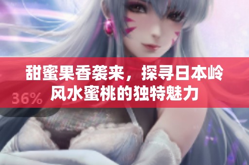 甜蜜果香袭来，探寻日本岭风水蜜桃的独特魅力