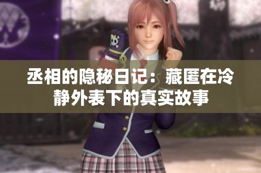 丞相的隐秘日记：藏匿在冷静外表下的真实故事