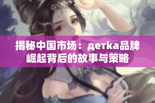 揭秘中国市场：детka品牌崛起背后的故事与策略