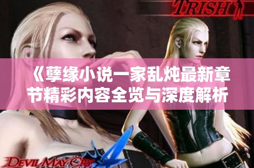 《孽缘小说一家乱炖最新章节精彩内容全览与深度解析》