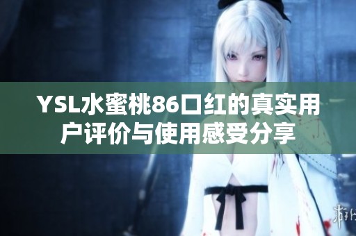 YSL水蜜桃86口红的真实用户评价与使用感受分享
