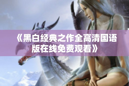 《黑白经典之作全高清国语版在线免费观看》