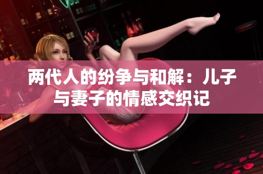 两代人的纷争与和解：儿子与妻子的情感交织记