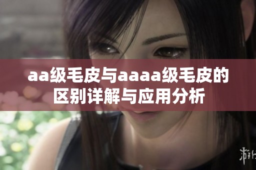 aa级毛皮与aaaa级毛皮的区别详解与应用分析