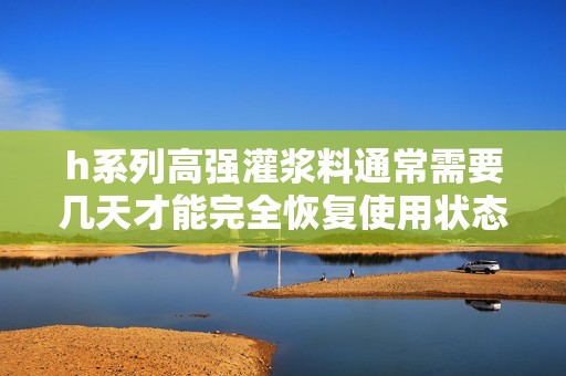 h系列高强灌浆料通常需要几天才能完全恢复使用状态
