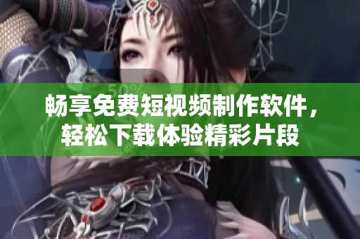 畅享免费短视频制作软件，轻松下载体验精彩片段