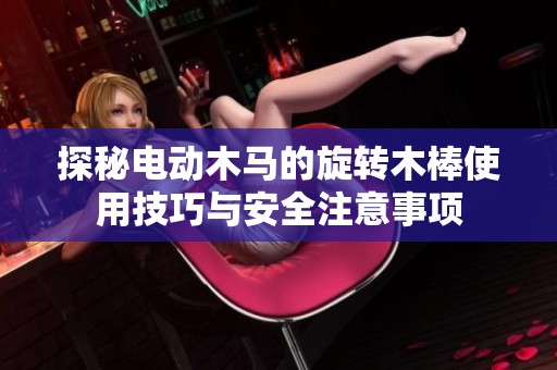 探秘电动木马的旋转木棒使用技巧与安全注意事项