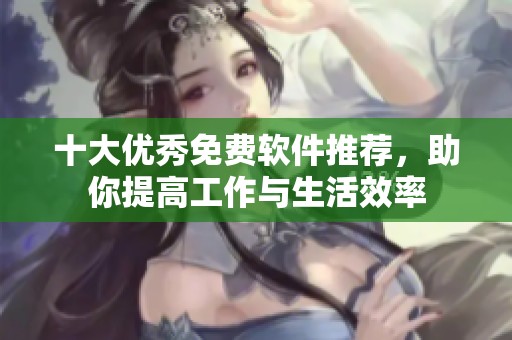 十大优秀免费软件推荐，助你提高工作与生活效率
