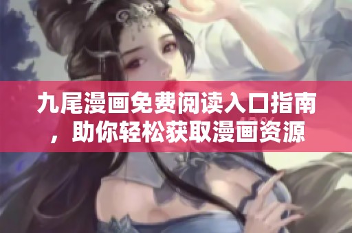 九尾漫画免费阅读入口指南，助你轻松获取漫画资源