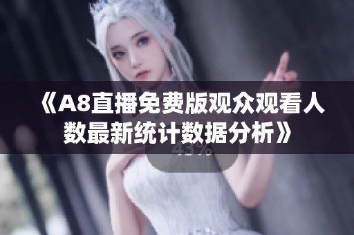 《A8直播免费版观众观看人数最新统计数据分析》