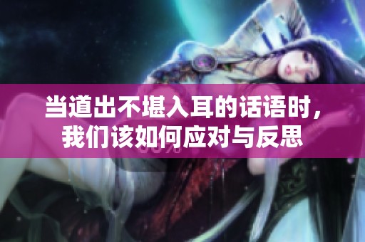 当道出不堪入耳的话语时，我们该如何应对与反思
