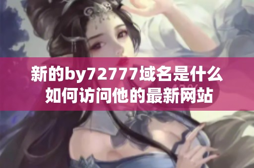新的by72777域名是什么 如何访问他的最新网站