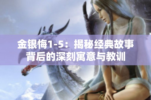 金银悔1-5：揭秘经典故事背后的深刻寓意与教训