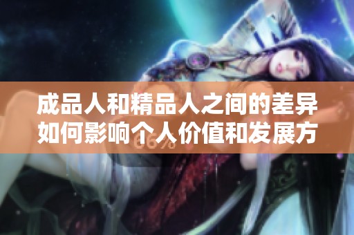 成品人和精品人之间的差异如何影响个人价值和发展方向