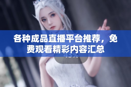 各种成品直播平台推荐，免费观看精彩内容汇总