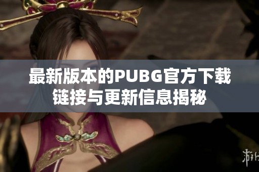 最新版本的PUBG官方下载链接与更新信息揭秘