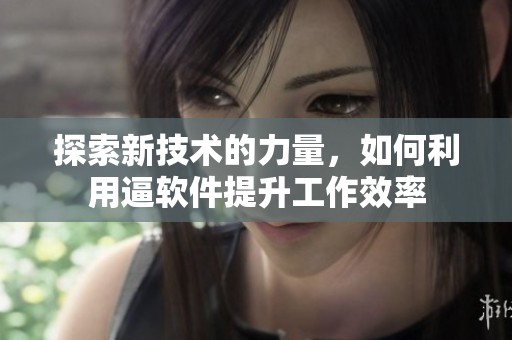 探索新技术的力量，如何利用逼软件提升工作效率