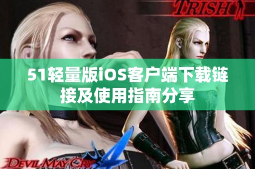51轻量版iOS客户端下载链接及使用指南分享
