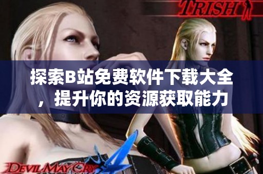 探索B站免费软件下载大全，提升你的资源获取能力