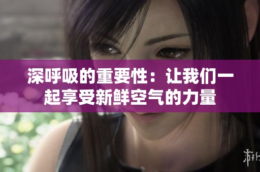 深呼吸的重要性：让我们一起享受新鲜空气的力量