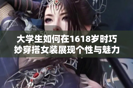 大学生如何在1618岁时巧妙穿搭女装展现个性与魅力