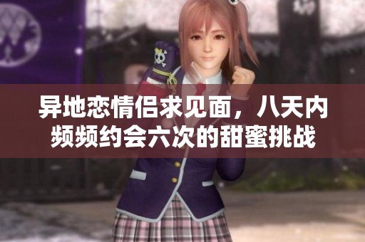 异地恋情侣求见面，八天内频频约会六次的甜蜜挑战