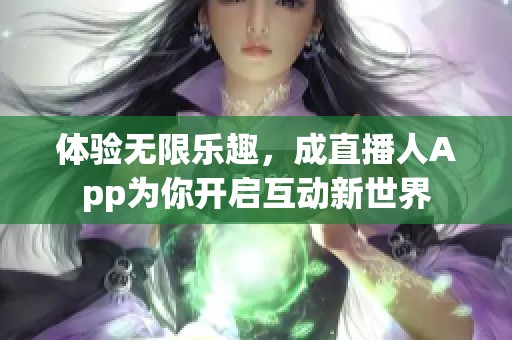 体验无限乐趣，成直播人App为你开启互动新世界