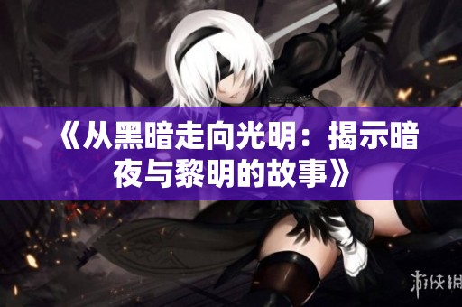 《从黑暗走向光明：揭示暗夜与黎明的故事》