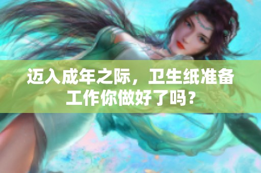 迈入成年之际，卫生纸准备工作你做好了吗？