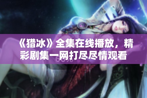 《猎冰》全集在线播放，精彩剧集一网打尽尽情观看