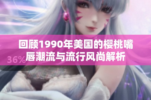 回顾1990年美国的樱桃嘴唇潮流与流行风尚解析