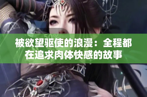 被欲望驱使的浪漫：全程都在追求肉体快感的故事
