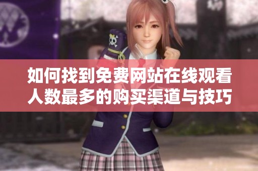 如何找到免费网站在线观看人数最多的购买渠道与技巧