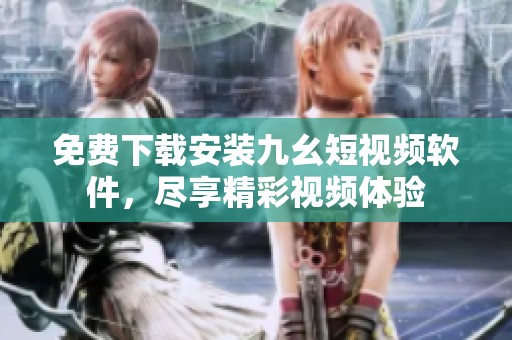 免费下载安装九幺短视频软件，尽享精彩视频体验
