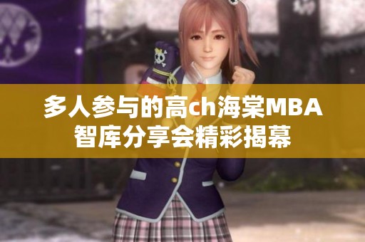 多人参与的高ch海棠MBA智库分享会精彩揭幕