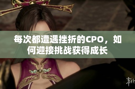 每次都遭遇挫折的CPO，如何迎接挑战获得成长