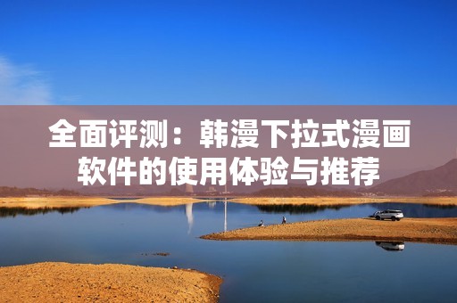 全面评测：韩漫下拉式漫画软件的使用体验与推荐