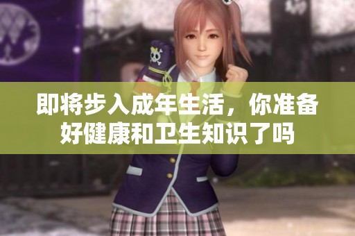 即将步入成年生活，你准备好健康和卫生知识了吗