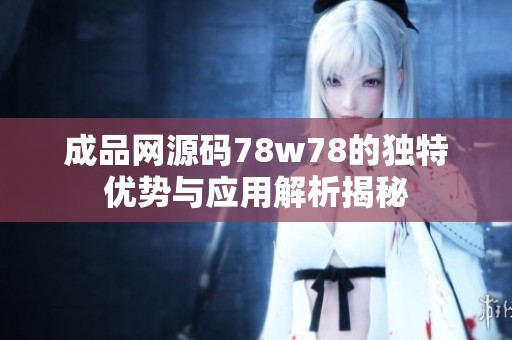 成品网源码78w78的独特优势与应用解析揭秘