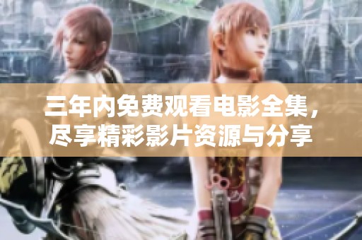 三年内免费观看电影全集，尽享精彩影片资源与分享