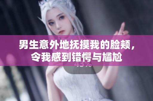 男生意外地抚摸我的脸颊，令我感到错愕与尴尬