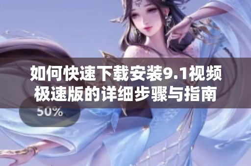 如何快速下载安装9.1视频极速版的详细步骤与指南