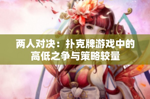 两人对决：扑克牌游戏中的高低之争与策略较量