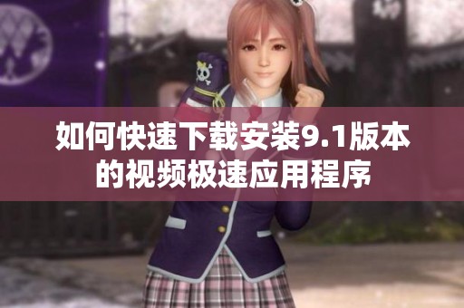 如何快速下载安装9.1版本的视频极速应用程序