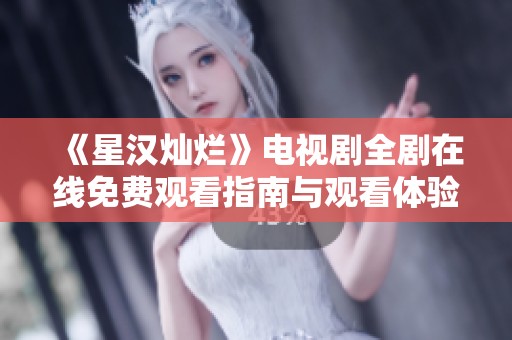 《星汉灿烂》电视剧全剧在线免费观看指南与观看体验分享