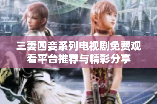 三妻四妾系列电视剧免费观看平台推荐与精彩分享