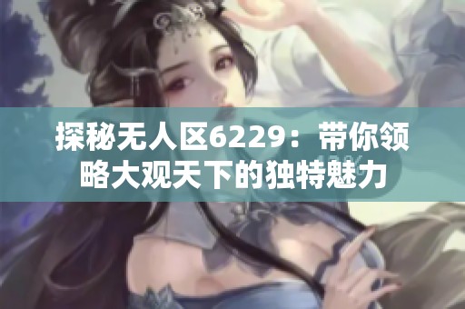 探秘无人区6229：带你领略大观天下的独特魅力