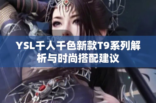 YSL千人千色新款T9系列解析与时尚搭配建议