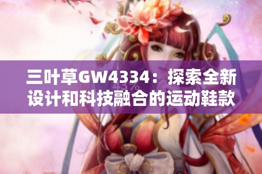 三叶草GW4334：探索全新设计和科技融合的运动鞋款