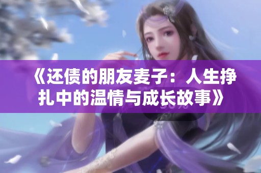 《还债的朋友麦子：人生挣扎中的温情与成长故事》